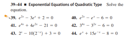 39–44 - Exponential Equations of Quadratic Type Solve the
equation.
39. e2* – 3e* + 2 = 0
40. e2* – e* – 6 = 0
41. e* + 4e2* – 21 = 0
42. 34* – 32 – 6 = 0
43. 2* – 10(2*) + 3 = 0
44. e* + 15e* – 8 = 0
