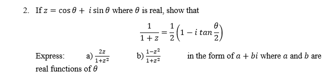 2. If z = cos 0 + i sin 0 where 0 is real, show that
%3D
1
1
1- i tan-
1+z
2z
1-z2
Express:
a)
1+z2
b)
1+z2
in the form of a + bi where a and b are
real functions of 0
