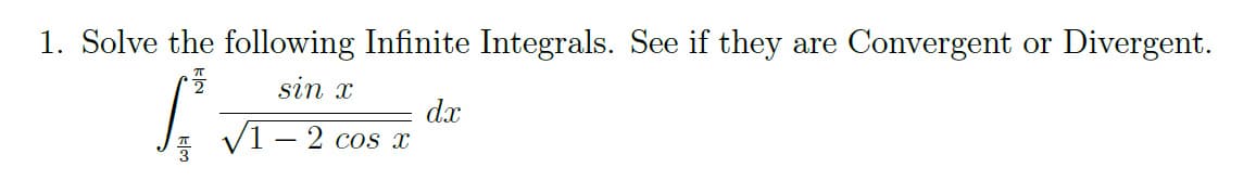 1. Solve the following Infinite Integrals. See if they are Convergent or Divergent.
sin x
dx
V1 – 2 cos x
|
