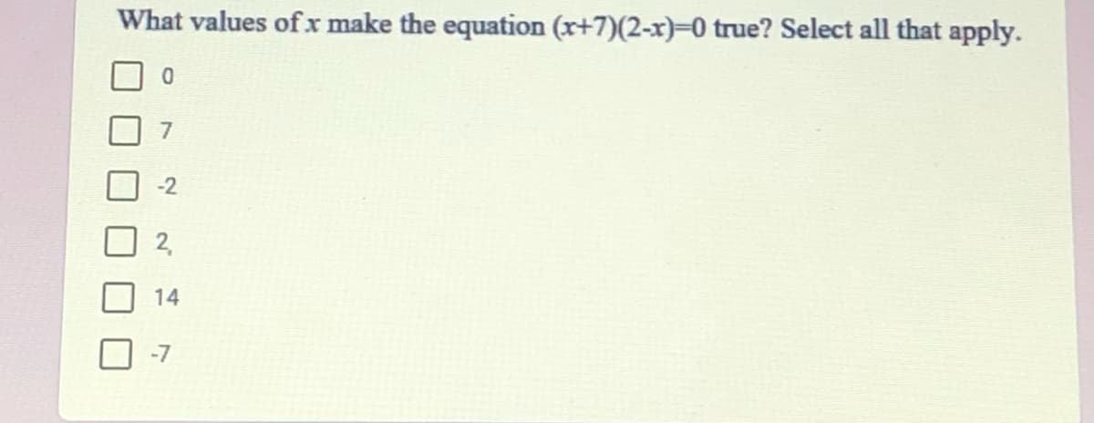 What values of x make the equation (r+7)(2-x)=0 true? Select all that apply.
-2
2,
14
-7
