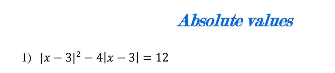 Absolute values
1) |x – 3|2 – 4|x – 3| = 12
