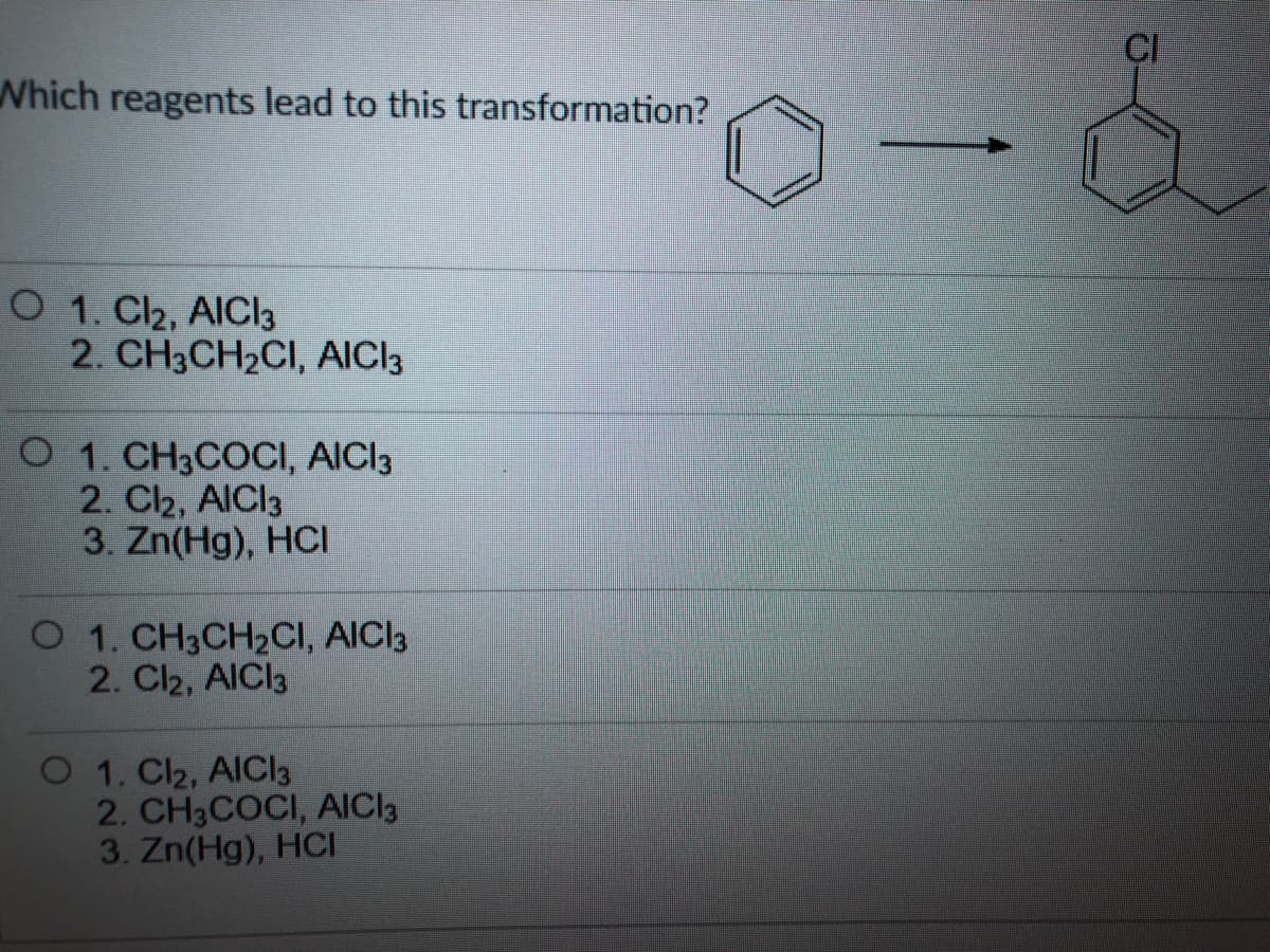 CI
Which reagents lead to this transformation?
O 1. Cl2, AICIl3
2. CH3CH2CI, AICI3
O 1. CH3COCI, AICI3
2. Cl2, AICI3
3. Zn(Hg), HCI
O 1. CH3CH2CI, AICI3
2. Cl2, AICI3
O 1. Cl2, AICI3
2. CH3COCI, AICI3
3. Zn(Hg), HCI
