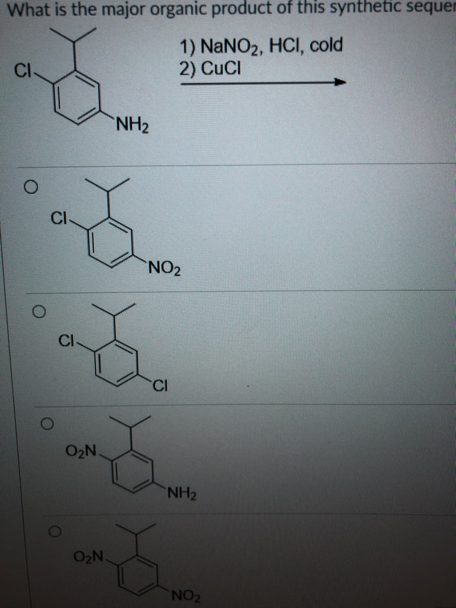What is the major organic product of this synthetic sequer
1) NaNO2, HCI, cold
2) CuCI
CI-
NH2
CI
NO2
CI
CI
O2N.
NH2
O2N.
NO2
