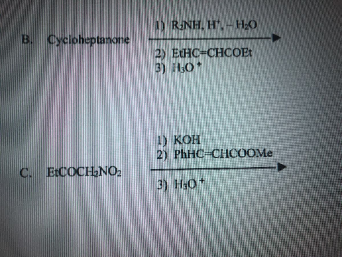 1) R2NH, H,- H20
B. Cycloheptanone
2) ELHC=CHCOEt
3) H30*
1) КОН
2) PhHC-CHCOOME
C. EtCOCH2NO2
3) Н:О +
