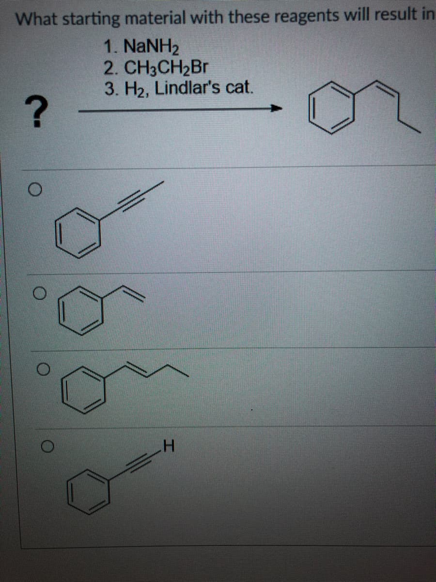 What starting material with these reagents will result in
1. NANH2
2. CH3CH2BR
3. H2, Lindlar's cat.

