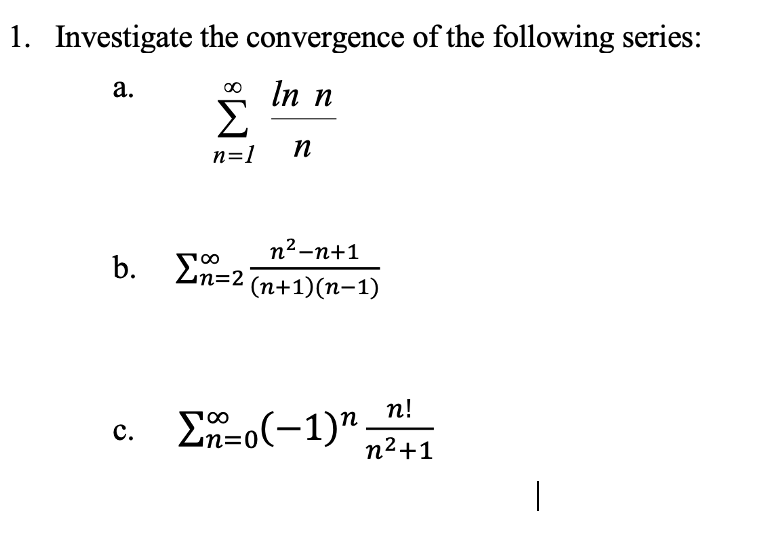 1. Investigate the convergence of the following series:
* In n
Σ
а.
n=1
п
n2-n+1
=D2
b. En=2 (n+1)(n-1)
п!
En=o(-1)"
с.
un=(
n2+1
