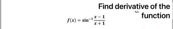 Find derivative of the
function
f(x) = sin-1*-1
x + 1
