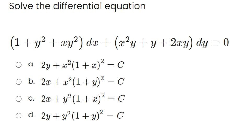 Solve the differential equation
(1 + y² + xy²) dx + (x²y + y + 2xy) dy = 0
a. 2y + x² (1+x)² = C
с
2x + x² (1+y)² = C
2x + y² (1+x)² = C
○
b.
c.
2
O d. 2y + y² (1 + y)²
-
C
