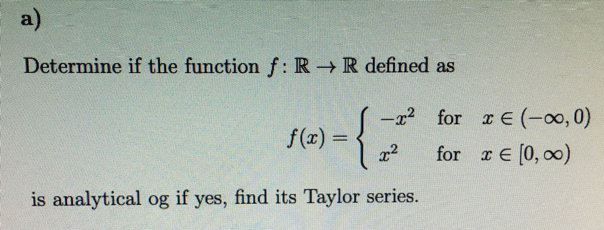 a)
Determine if the function f: RR defined as
{2
is analytical og if yes, find its Taylor series.
22
x² for xe (-00, 0)
for x = [0, ∞)
