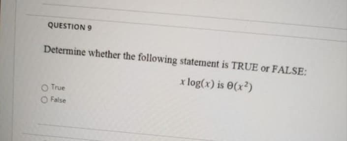 QUESTION 9
Determine whether the following statement is TRUE or FALSE:
x log(x) is 0(x2)
O True
O False
