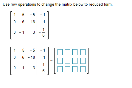 Use row operations to change the matrix below to reduced form.
1
-5
6 - 18
1
1
0 - 1
6
1
- 5
1
6 - 18
1
1
0 - 1
3.
3.
