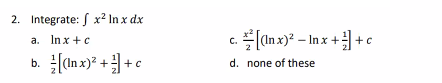 2. Integrate: x² In x dx
a. In x + c
b. [(Inx)² ++ c
C. [(Inx)² - Inx++c
d. none of these