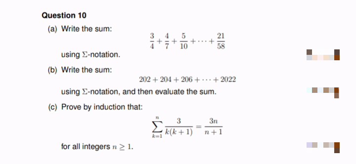 Question 10
(a) Write the sum:
using E-notation.
58
202 + 204+206 +...+2022
(b) Write the sum:
using E-notation, and then evaluate the sum.
(c) Prove by induction that:
3
3n
=
k(k+1)
n+1
for all integers n ≥ 1.
k=1