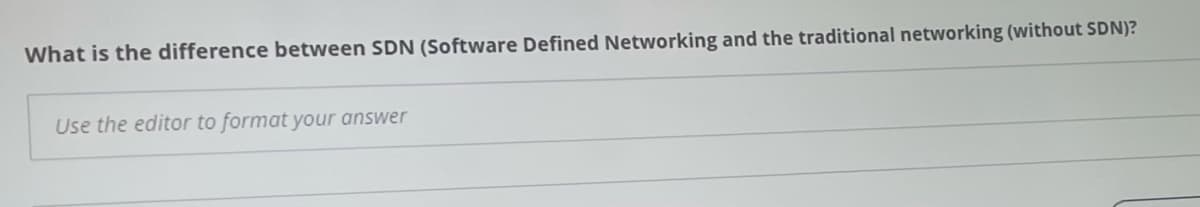 What is the difference between SDN (Software Defined Networking and the traditional networking (without SDN)?
Use the editor to format your answer
