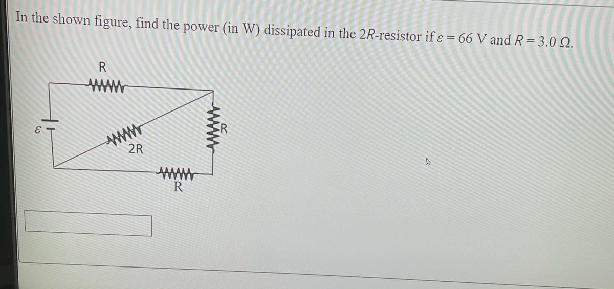In the shown figure, find the power (in W) dissipated in the 2R-resistor if ɛ = 66 V and R= 3.0 N.
R
www
2R
R
