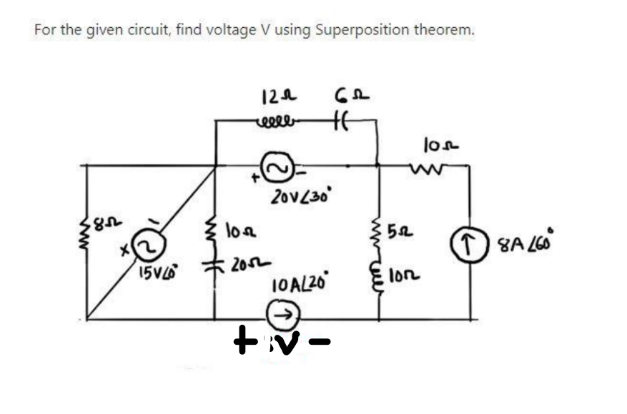 For the given circuit, find voltage V using Superposition theorem.
85
X
15VL6
2
122
reell
1052
2052
20v/30
10 AL20
+v.
lon
www
522
1012
↑ 8A 260