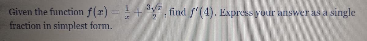 Given the function f(x) = = + ", find f'(4). Express your answer as a single
fraction in simplest form.
