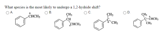 What species is the most likely to undergo a 1,2-hydride shift?
OA.
В.
OC.
D.
ÇH3
„CH
CHCH3
„CHCH3
CH3
CH3
ç-CHCH,
CH3
`CH3
