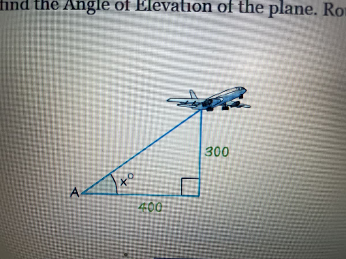 find the Angle of Elevation of the plane. Ro
300
A.
400
