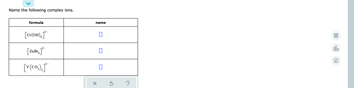 Name the following complex ions.
formula
name
[cr{OH),J°
3-
olo
-
Zn Br4
Ar
