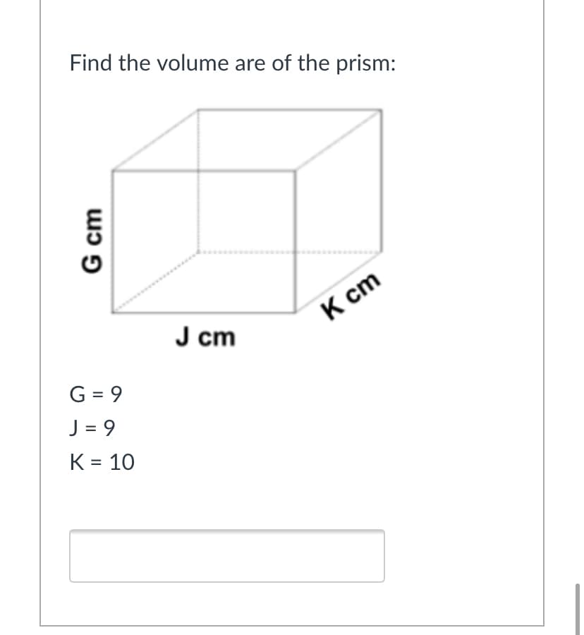 Find the volume are of the prism:
К ст
J cm
G = 9
J = 9
K = 10
%3D
G cm
