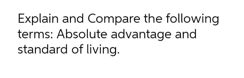 Explain and Compare the following
terms: Absolute advantage and
standard of living.