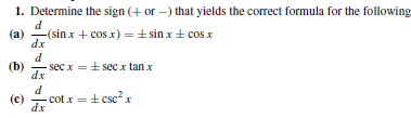 1. Determine the sign (+ or -) that yields the correct formula for the following
-(sinx + cos x) =+ sin x+ cos x
(a)
dx
- sec x =+ sec x tan x
dx
(b)
- cot x =+ csc?x
(c)
dx
