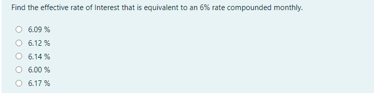 Find the effective rate of Interest that is equivalent to an 6% rate compounded monthly.
6.09 %
6.12 %
6.14 %
6.00 %
O 6.17 %
