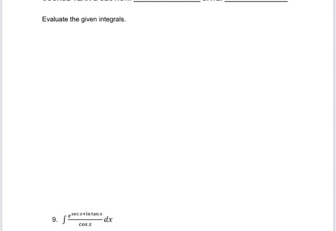 Evaluate the given integrals.
esecx+ln tanx
dx
9.
cos x
