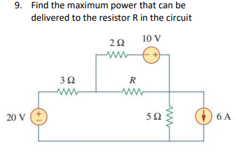 9. Find the maximum power that can be
delivered to the resistor R in the circuit
10 V
292
www
392
ww
20 V
R
www
592
6 A