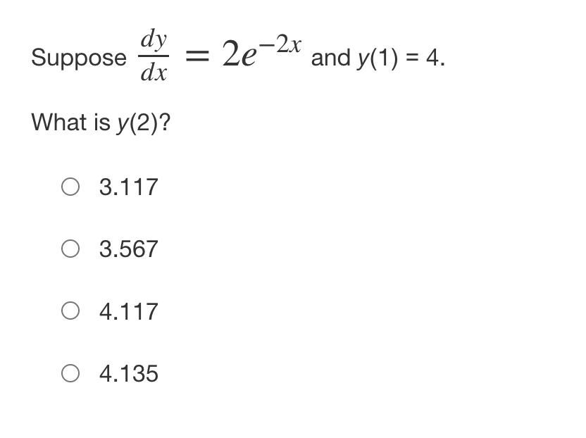 dy
2e-2* and y(1) = 4.
Suppose
dx
What is y(2)?
O 3.117
O 3.567
O 4.117
O 4.135
