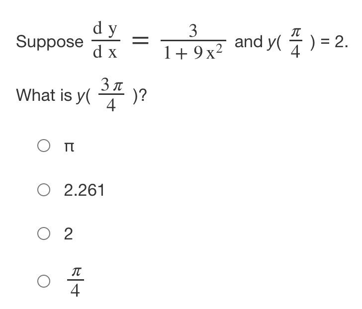 dy
Suppose
3
IT
d x
1+ 9x² and y( ã) = 2.
1+ 9 x²
3 n
What is y(
)?
4
O 2.261
O 2
4
