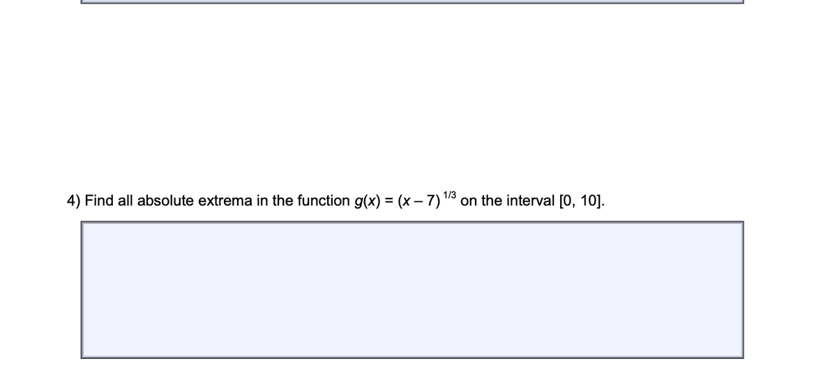 1/3
4) Find all absolute extrema in the function g(x) = (x – 7) "
on the interval [0, 10].
