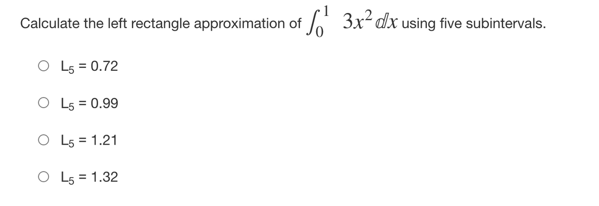 Calculate the left rectangle approximation of
3x² dx using five subintervals.
O L5 = 0.72
O L5 = 0.99
O L5 = 1.21
O L5 = 1.32
