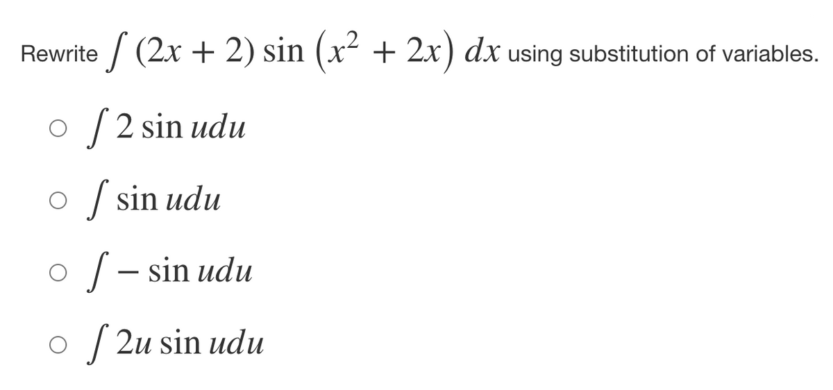 Rewrite / (2x + 2) sin (x² + 2x) dx using substitution of variables.
O / 2 sin udu
O / sin udu
o /- sin udu
o / 2u sin udu
