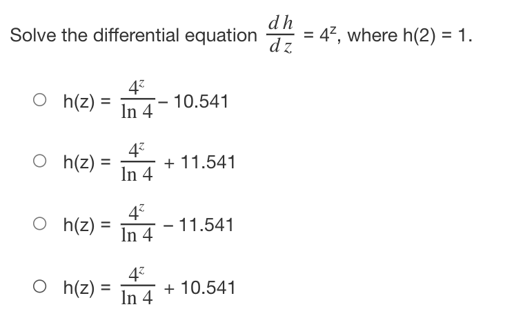 dh
Solve the differential equation
dz
47, where h(2) = 1.
43
h(z) = In 4
10.541
O h(z) =
43
+ 11.541
In 4
O h(z)
47
- 11.541
In 4
O (z) =
43
+ 10.541
In 4
