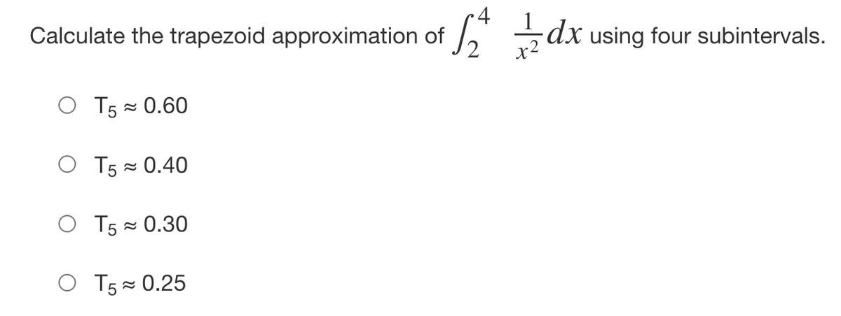 •4
Calculate the trapezoid approximation of
6 5dx using four subintervals.
O T5 = 0.60
O T5 = 0.40
O T5 = 0.30
O T5= 0.25
