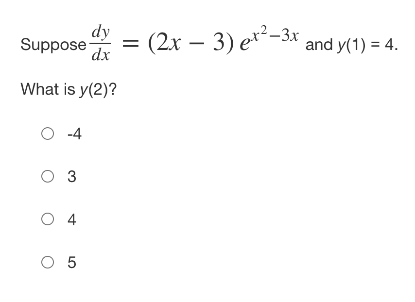 dy
Suppose Ix
= (2x – 3) e*²-3r
(2x – 3) e**-3x and y(1) = 4.
What is y(2)?
O -4
O 3
O 4
O 5
