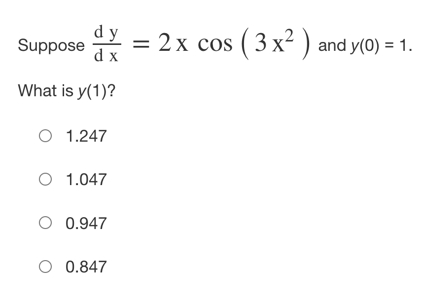 dy
Suppose
= 2x cos ( 3 x- ) and y(0) = 1.
d x
What is y(1)?
O 1.247
O 1.047
O 0.947
O 0.847
