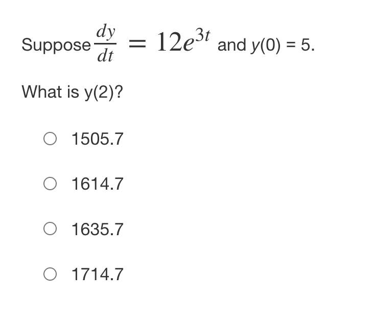 dy
Suppose
12e3t and y(0) = 5.
||
dt
What is y(2)?
O 1505.7
O 1614.7
O 1635.7
O 1714.7
