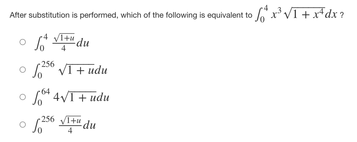 •4
After substitution is performed, which of the following is equivalent to
o x'V1 + x4dx ?
•4 V1+u
dpu
4
256
V1 + udu
L
4V1 + udu
256 V1+u du
4
