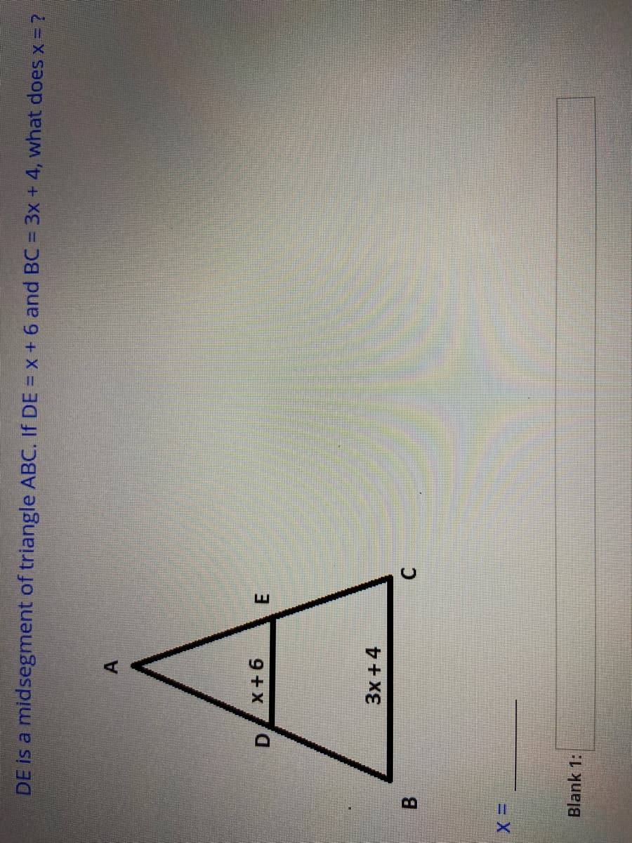 B
DE is a midsegment of triangle ABC. If DE = x + 6 and BC = 3x + 4, what does x = ?
9+x/
E.
3x +4
3D=
Blank 1:
