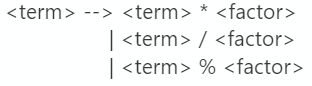 <term> --> <term> * <factor>
| <term> / <factor>
| <term> % <factor>
