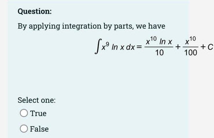 Question:
By applying integration by parts, we have
Sx°
x10 In x
+10
x10
+ C
In x dx =
10
100
Select one:
True
O False
