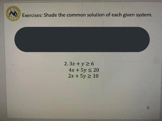 Exercises: Shade the common solution of each given system.
2. 3x +y 2 6
4x + 5y s 20
2x + 5y 2 10

