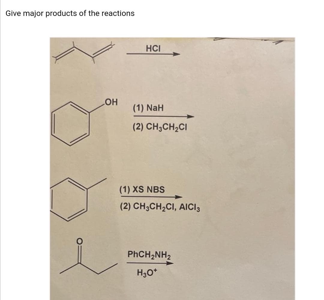 Give major products of the reactions
HCI
HO
(1) NaH
(2) CH3CH2CI
(1) XS NBS
(2) CH3CH2CI, AICI3
PHCH2NH2
H30*
