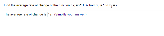 Find the average rate of change of the function f(x) = x + 3x from x, = 1 to x, = 2.
The average rate of change is 12. (Simplify your answer.)
