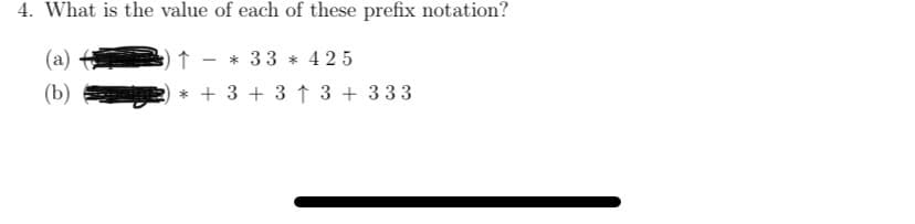 4. What is the value of each of these prefix notation?
(a)
* 33 * 425
(b)
* + 3 + 3 ↑ 3 + 333
