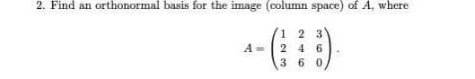 2. Find an orthonormal basis for the image (column space) of A, where
2 3
A =
4
3 60
