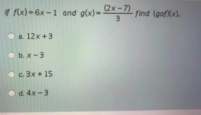 If f(x) = 6x – 1 and g(x)=-
(2х-7)
find (gof)(x).
3.
а. 12х +3
O b. x - 3
O c. 3x + 15
O d. 4x -3
